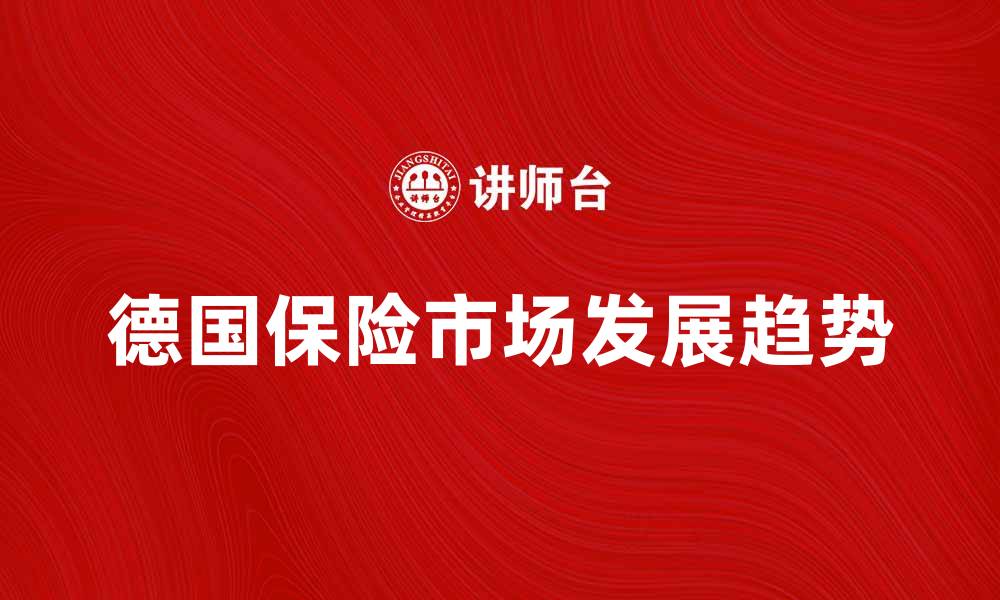 文章德国保险市场发展趋势与前景分析的缩略图