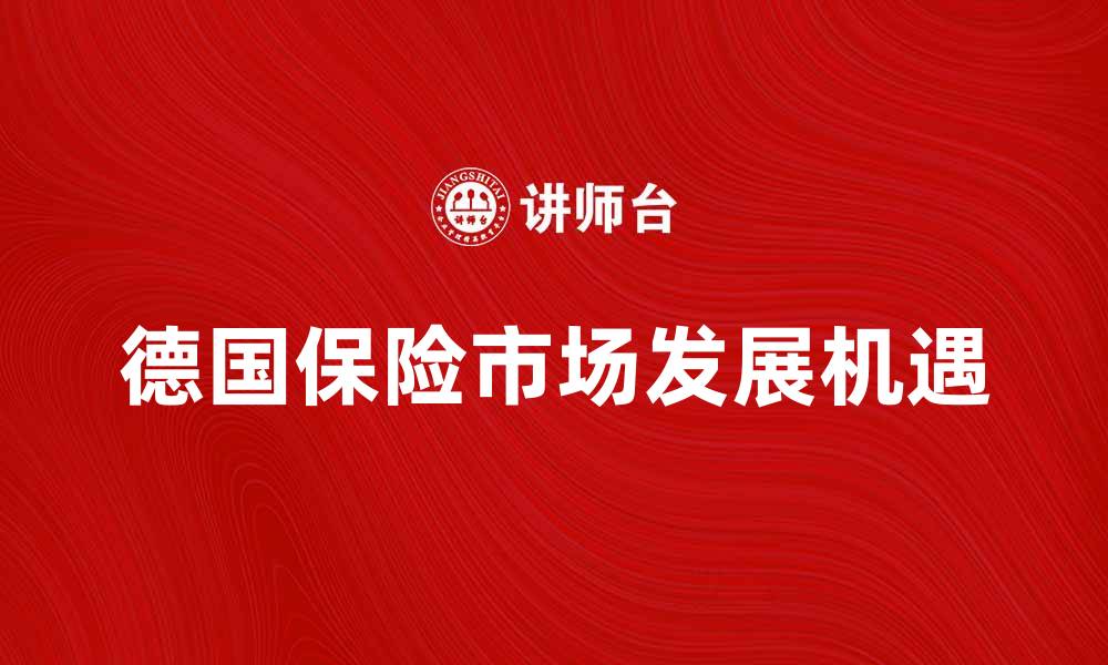 文章深入解析德国保险市场的发展趋势与机遇的缩略图