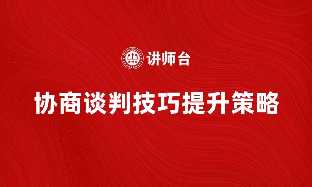 文章有效提升协商谈判技巧的五大关键策略的缩略图
