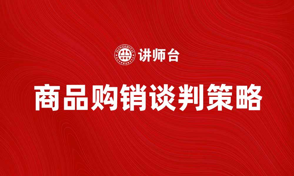 文章商品购销谈判技巧与策略解析的缩略图