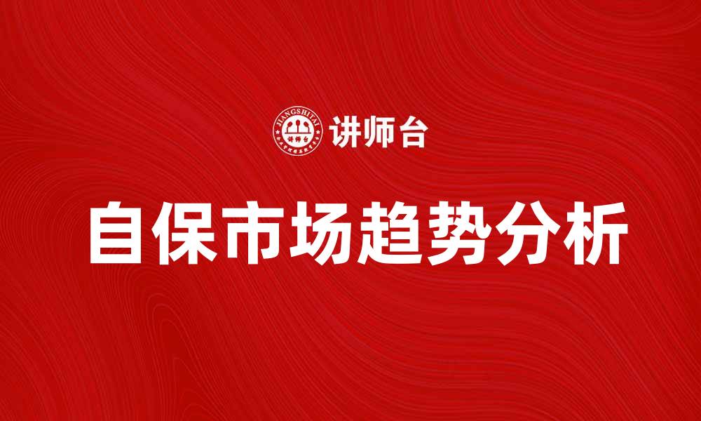 文章自保市场发展现状与未来趋势分析的缩略图