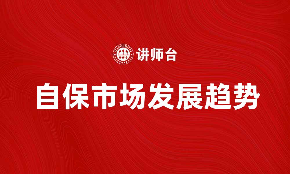 文章自保市场的未来发展趋势与机遇分析的缩略图