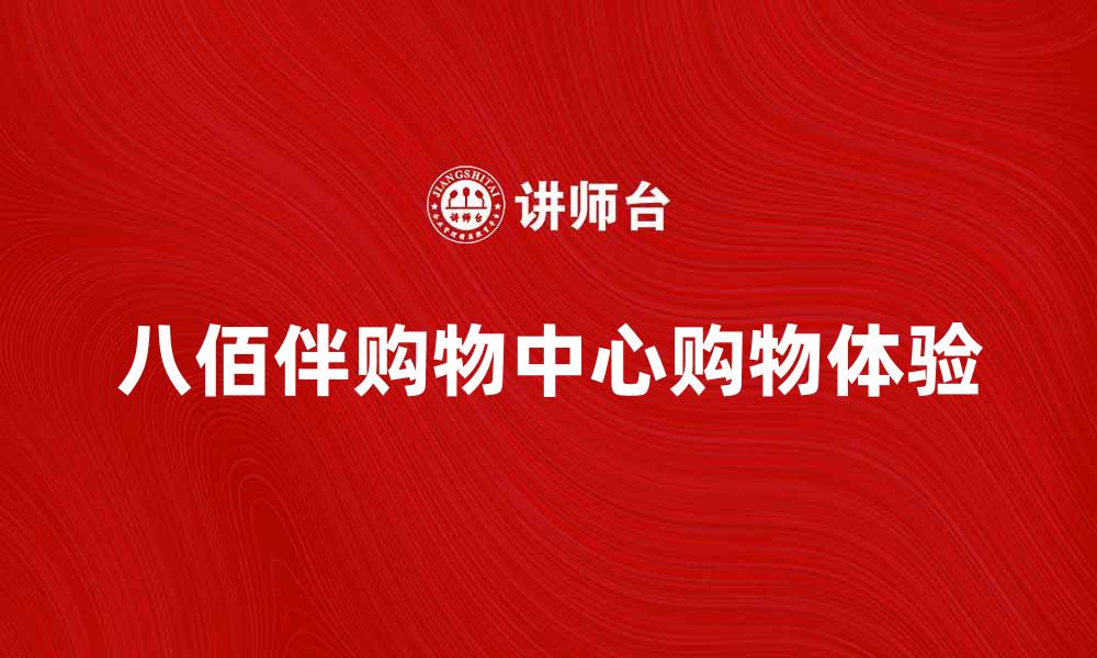 文章探索八佰伴购物中心的独特魅力与购物体验的缩略图