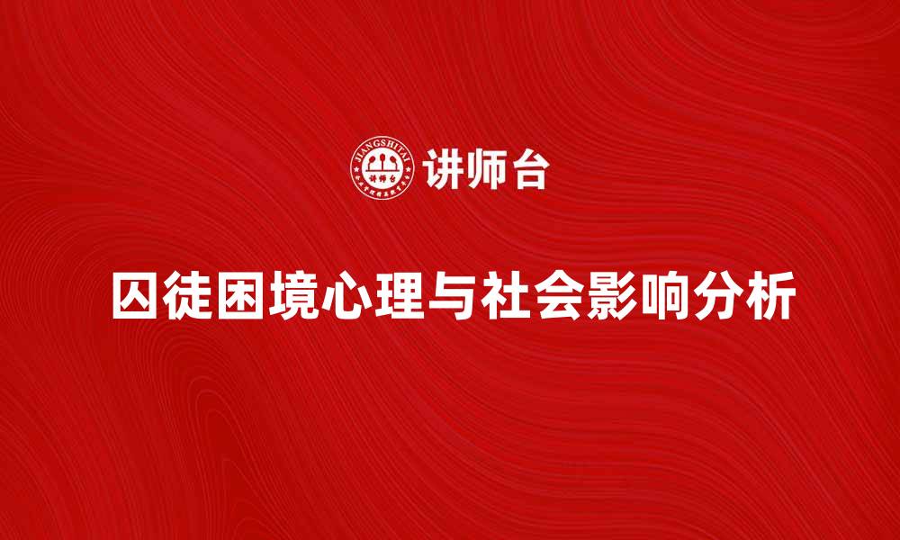 文章揭示囚徒困境的深层心理与社会影响分析的缩略图