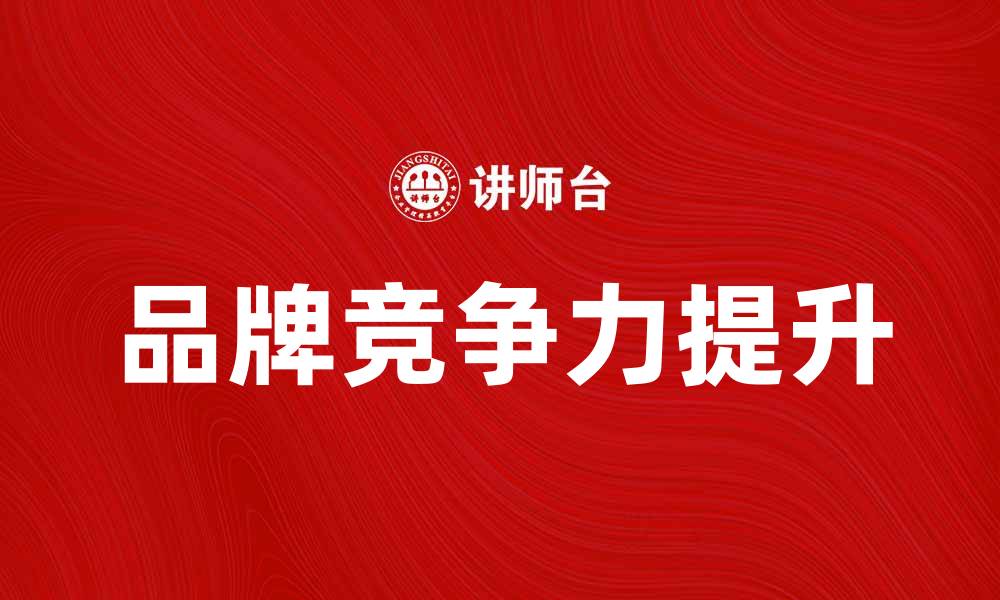 文章好又多公司如何提升品牌竞争力与市场份额的缩略图