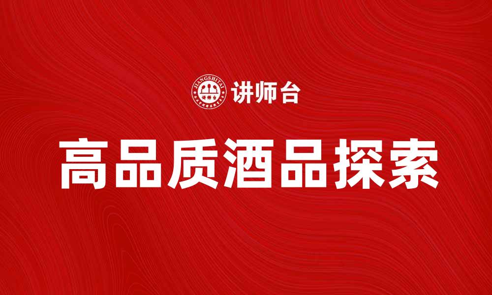 文章华致酒行：探索高品质酒品的理想选择的缩略图