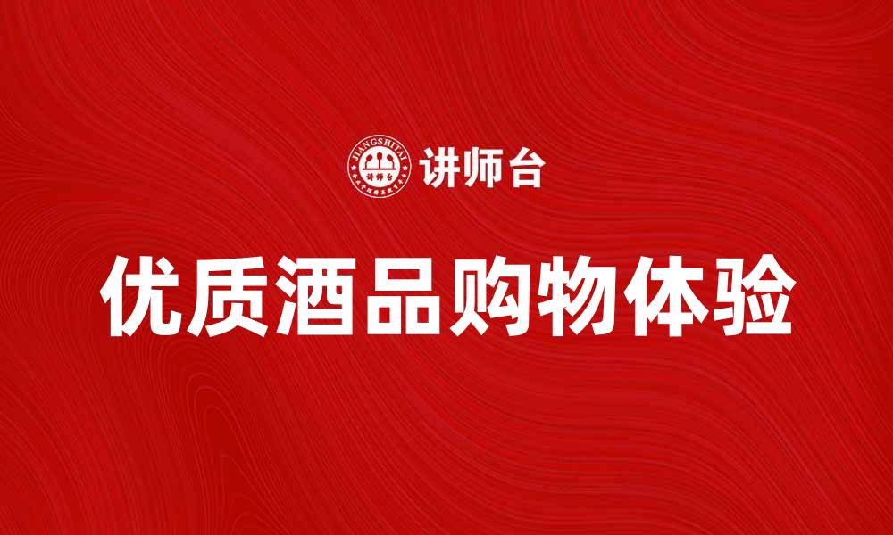 文章华致酒行：探索优质酒品的理想选择与购物体验的缩略图