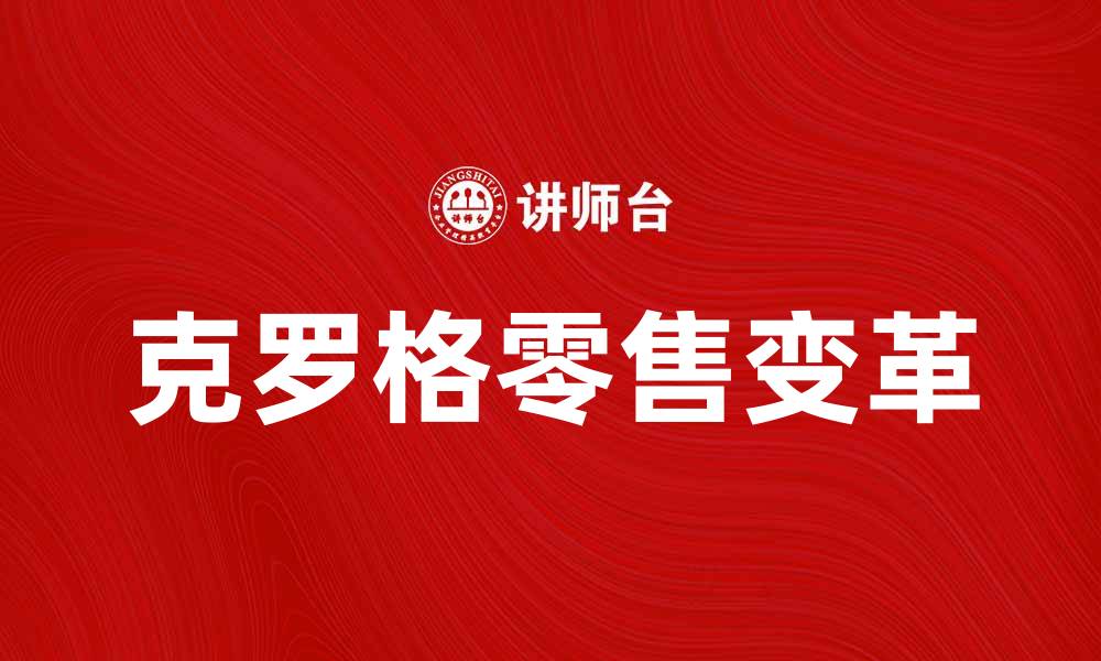 文章美国克罗格公司如何引领零售行业变革的缩略图