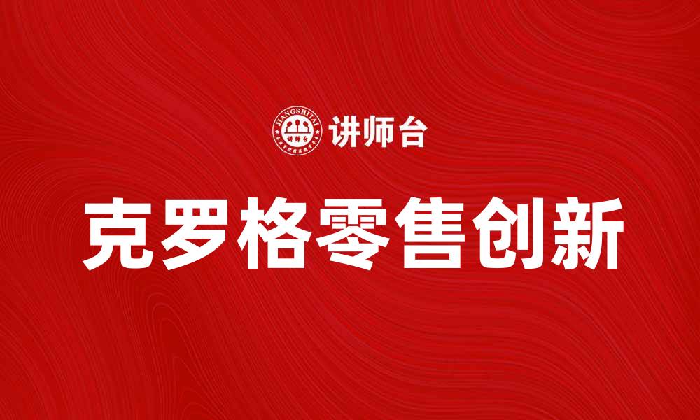 文章美国克罗格公司如何引领零售行业新趋势的缩略图