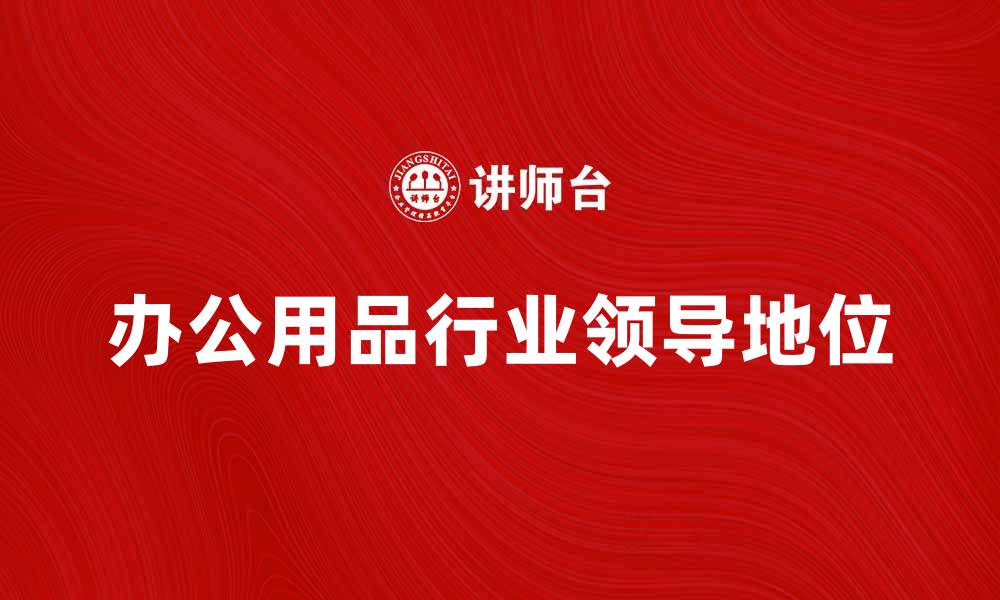 文章美国史泰博公司在办公用品行业的领导地位解析的缩略图