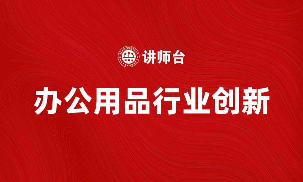 文章美国史泰博公司：如何推动办公用品行业的创新与发展的缩略图