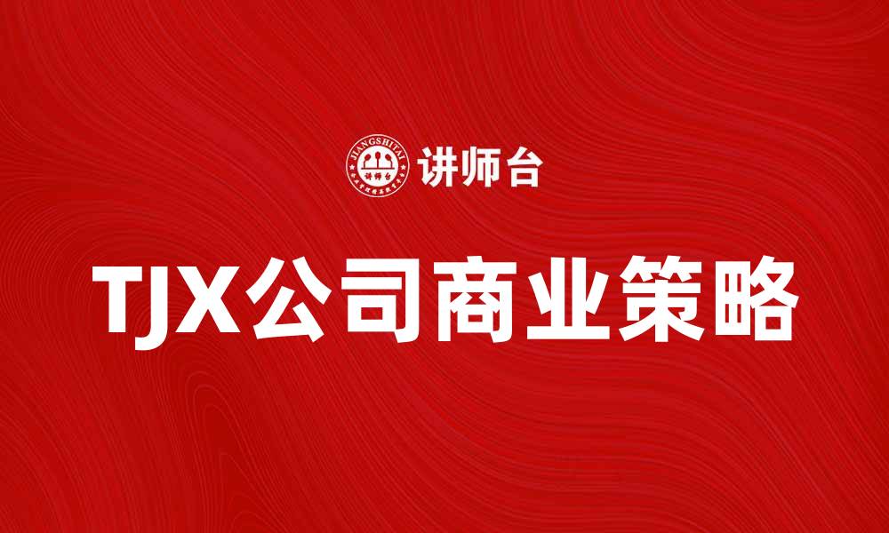 文章美国TJX公司：揭秘其成功背后的商业策略与市场影响的缩略图
