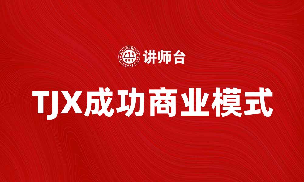 文章美国TJX公司：揭秘其成功背后的商业策略与市场优势的缩略图