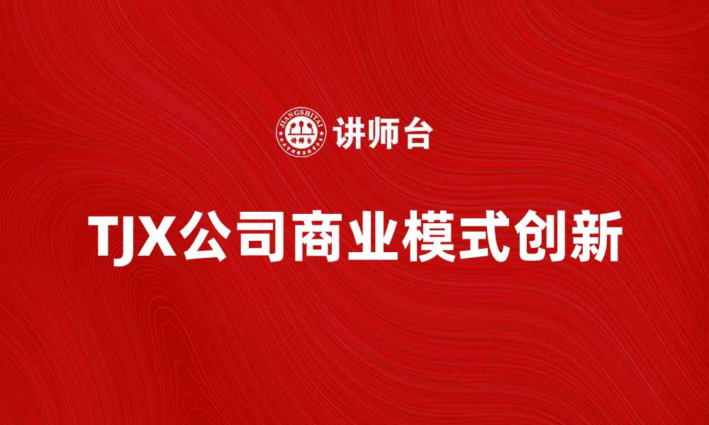 文章美国TJX公司如何引领零售行业新潮流的缩略图
