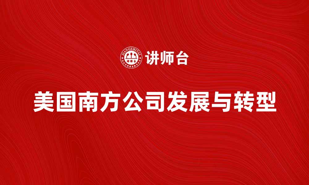 美国南方公司发展与转型