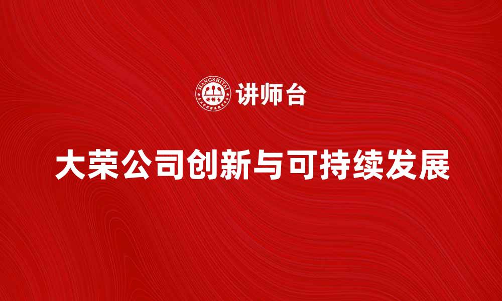 文章日本大荣公司：引领全球市场的创新力量的缩略图