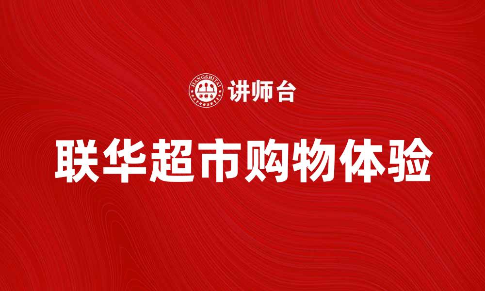 文章联华超市：购物新体验，品质生活从这里开始的缩略图