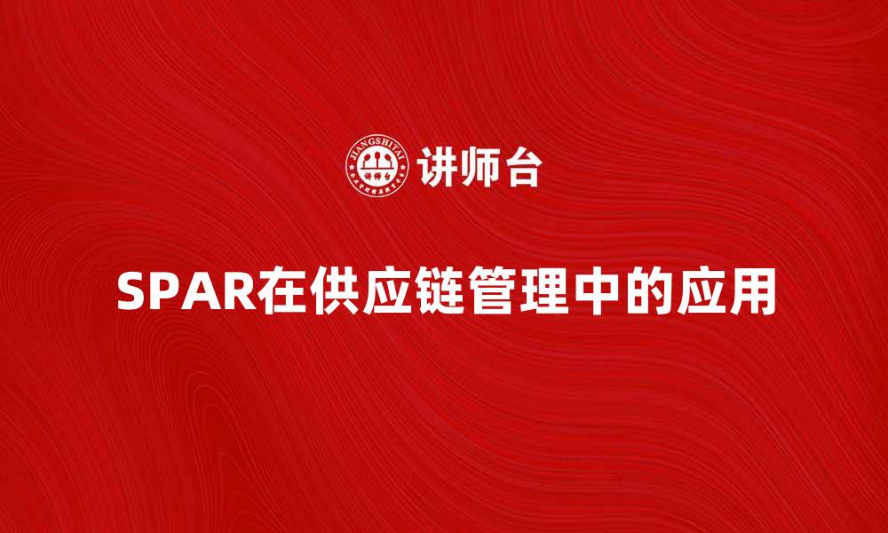 文章探索SPAR在供应链管理中的创新应用的缩略图