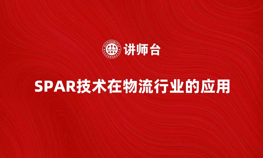 文章SPAR在物流行业中的应用与发展趋势分析的缩略图