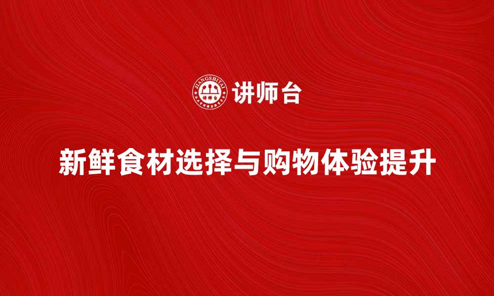 新鲜食材选择与购物体验提升