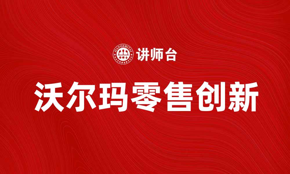 文章沃尔玛公司如何引领零售行业的新趋势的缩略图