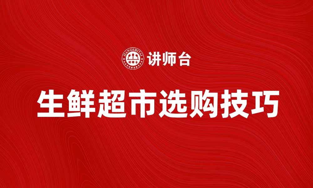 文章生鲜超市的选购技巧与新鲜食材推荐的缩略图
