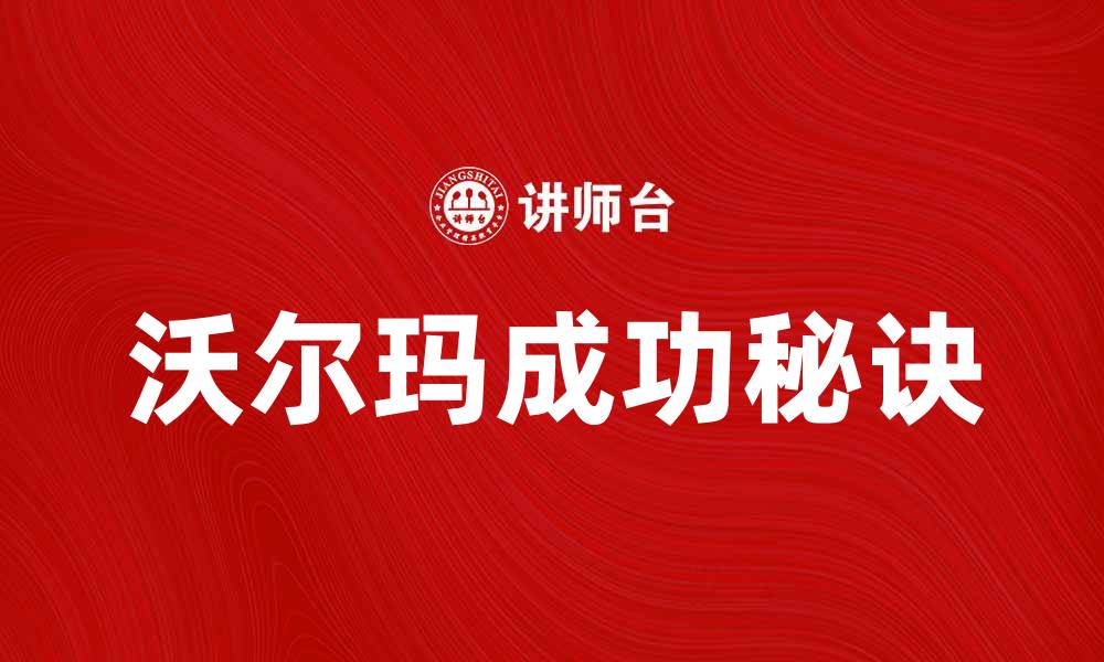 文章沃尔玛公司的成功秘诀与发展历程揭秘的缩略图