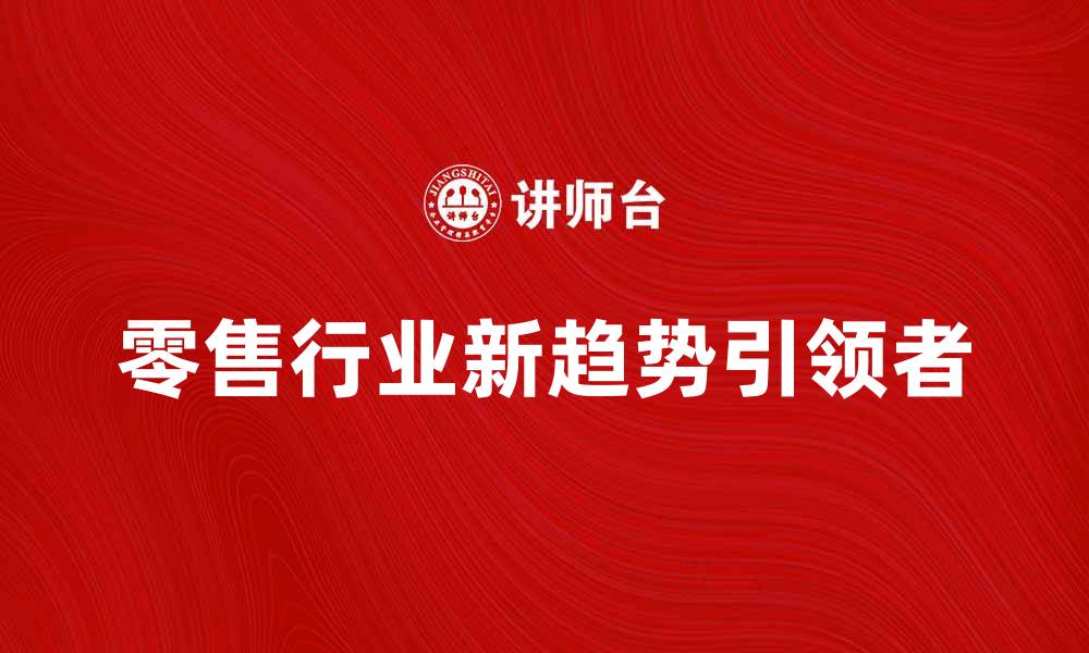 零售行业新趋势引领者