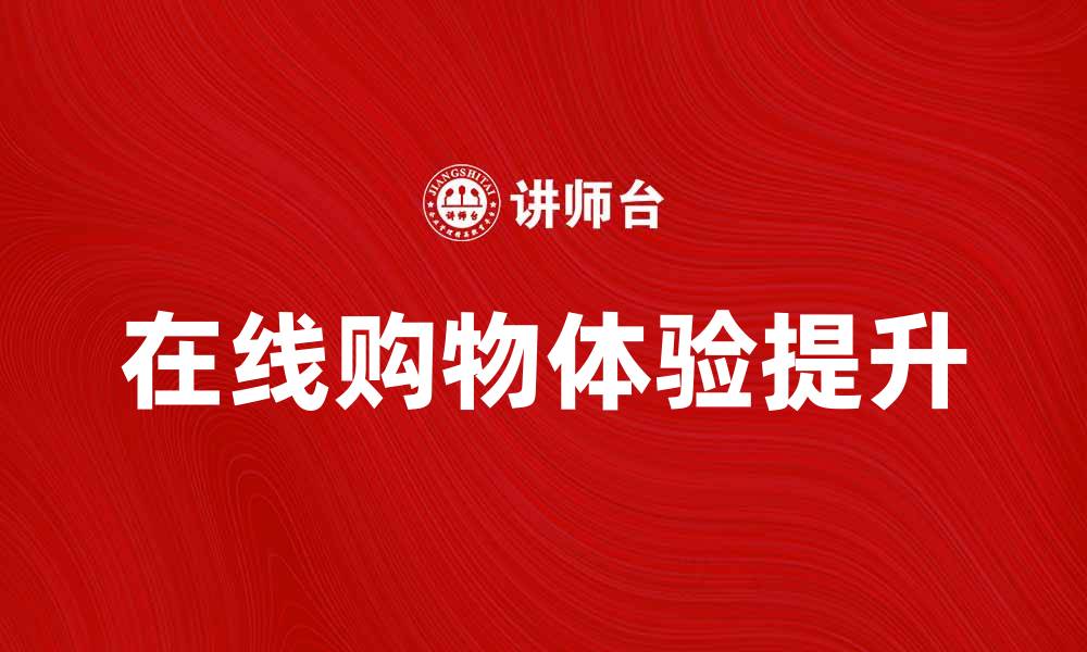 文章英国特易购公司如何提升在线购物体验的缩略图