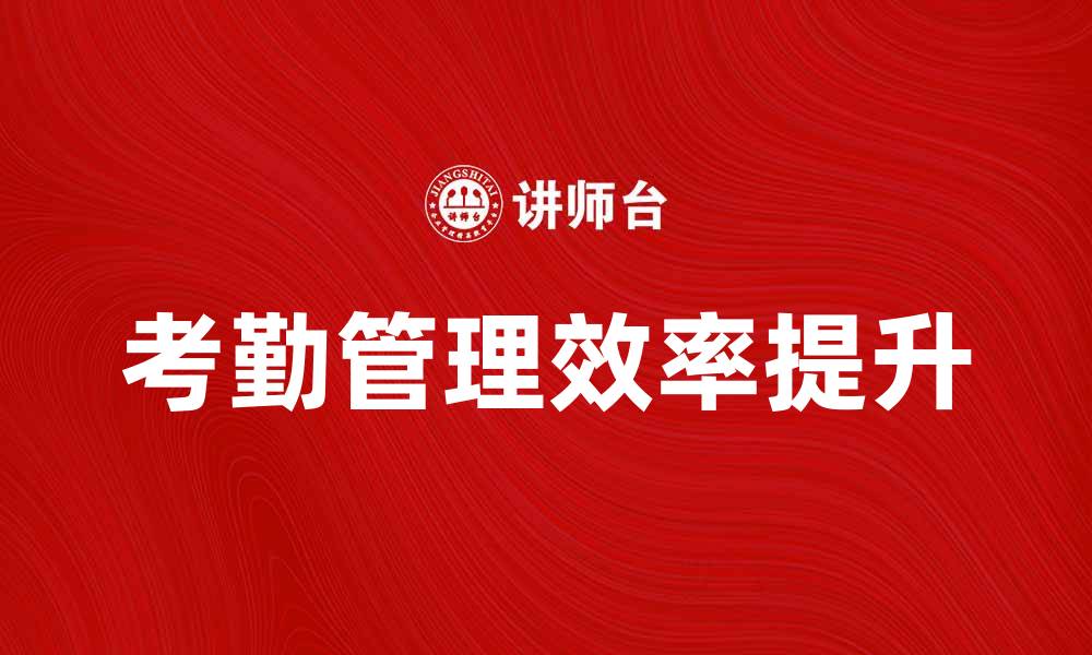 文章提升企业效率的考勤管理技巧与工具分析的缩略图