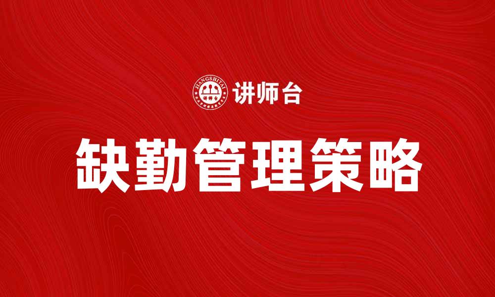 文章有效缺勤管理提升企业员工效率与满意度的缩略图