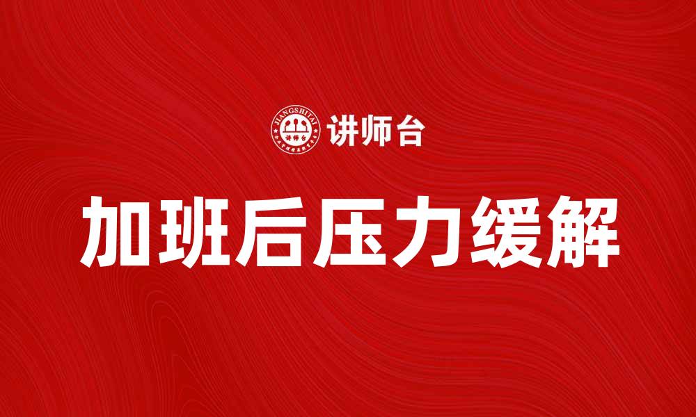 文章加班后如何有效缓解压力与疲劳的缩略图