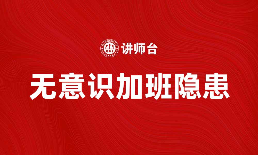 文章无意识加班的隐患与解决方案探讨的缩略图