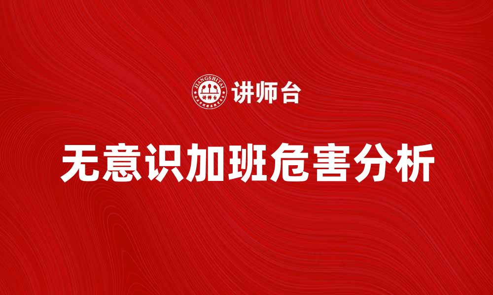 文章无意识加班的危害与应对策略解析的缩略图
