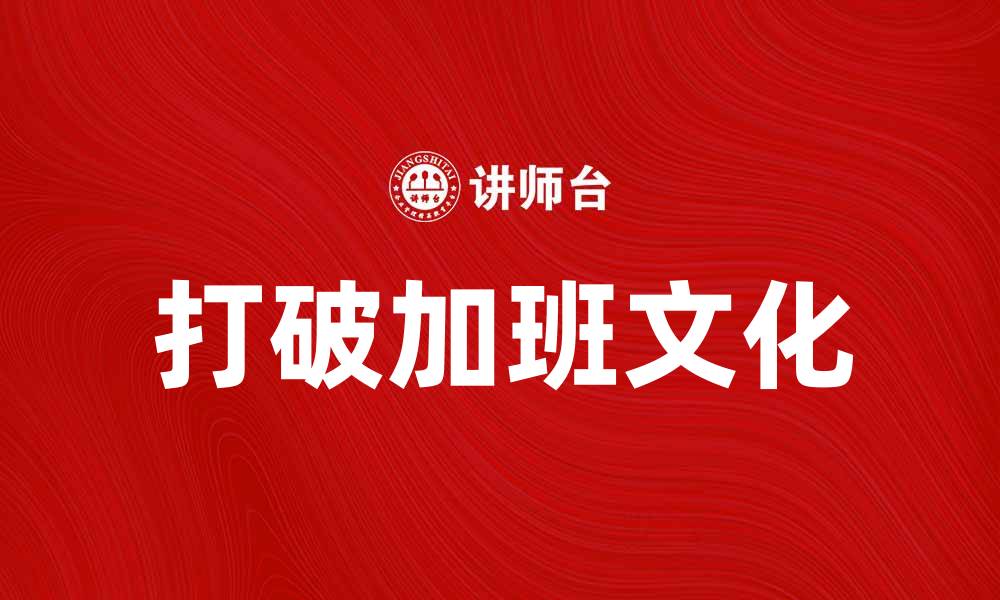 文章无意识加班的背后：如何打破加班文化束缚的缩略图