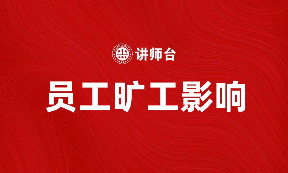 文章员工旷工如何影响企业运营与管理策略的缩略图