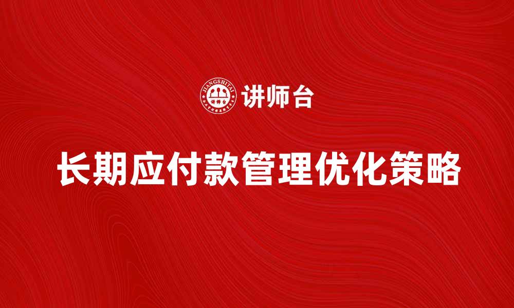 文章长期应付款的管理与优化策略解析的缩略图