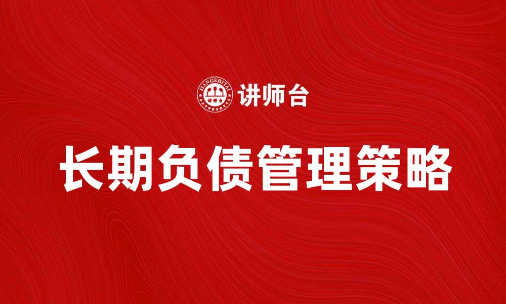 文章长期负债管理策略与企业财务健康分析的缩略图