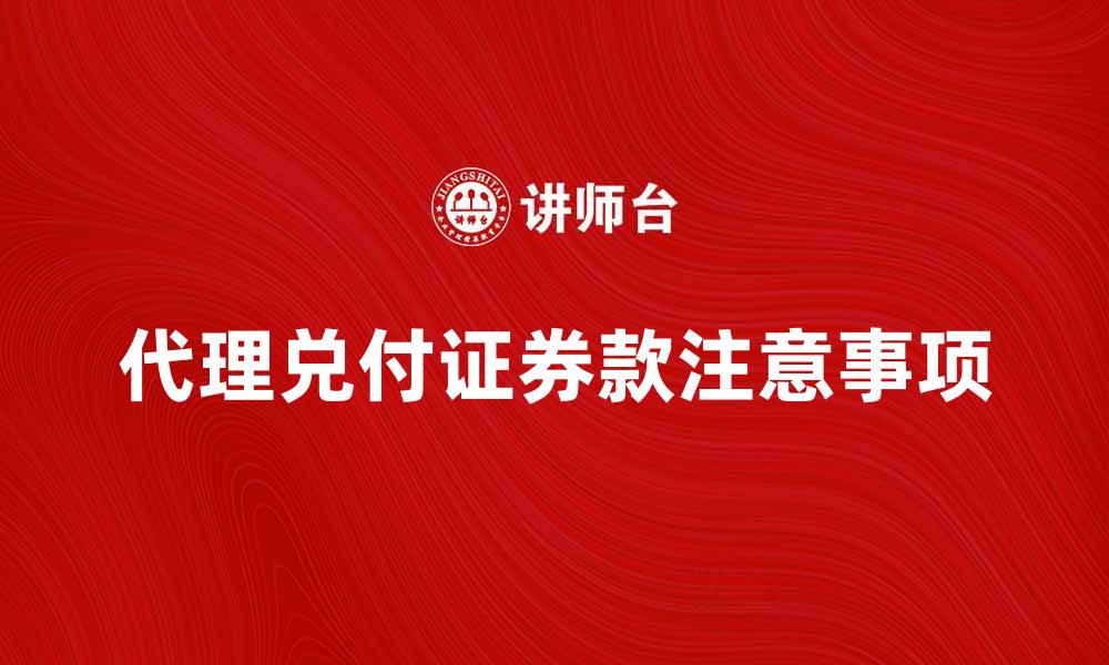 文章代理兑付证券款的注意事项与常见问题解析的缩略图