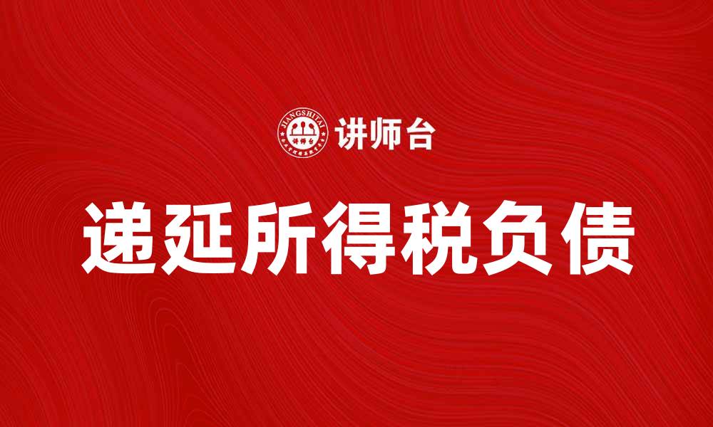 文章递延所得税负债解析及其对企业财务的影响的缩略图