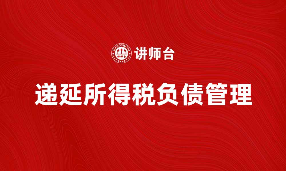 文章递延所得税负债的计算与管理方法解析的缩略图