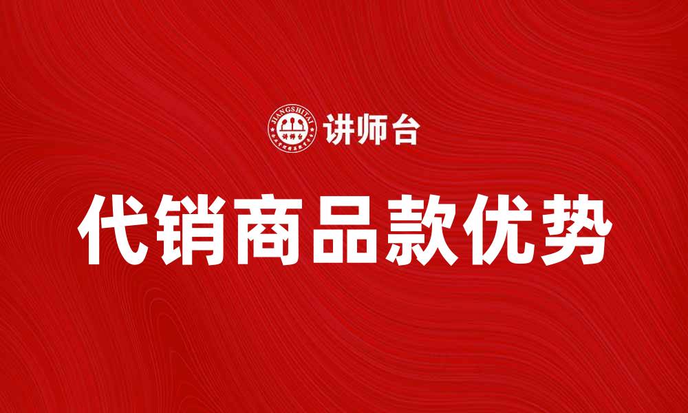 文章代销商品款的优势与选择指南解析的缩略图