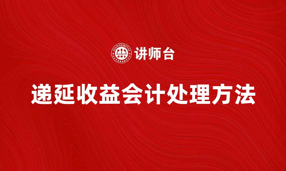 文章递延收益的定义与会计处理方法详解的缩略图