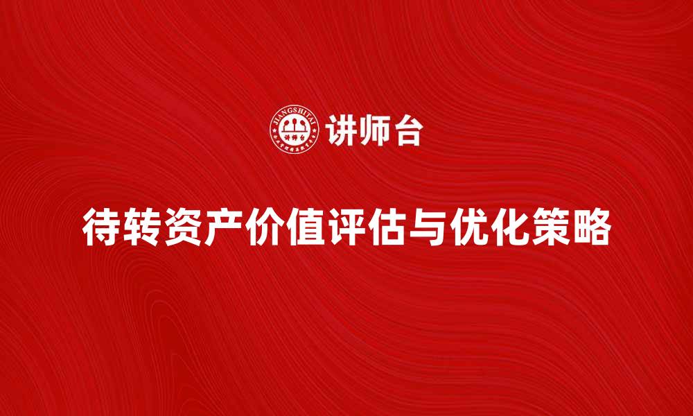 文章待转资产价值的评估与优化策略解析的缩略图