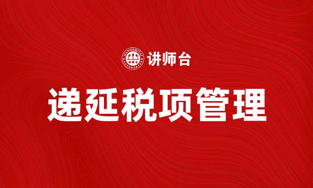 文章理解递延税项对企业财务管理的重要性的缩略图