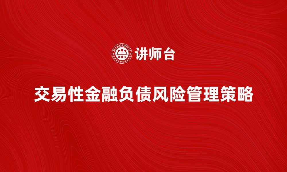 文章深入解析交易性金融负债的特征与风险管理策略的缩略图