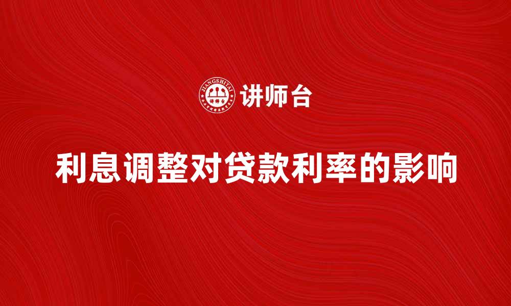 文章利息调整对贷款利率的影响解析与应对策略的缩略图