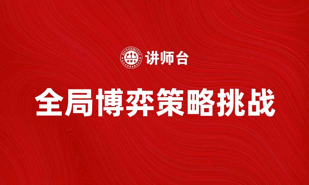 文章全局博弈：探索多方决策中的策略与挑战的缩略图