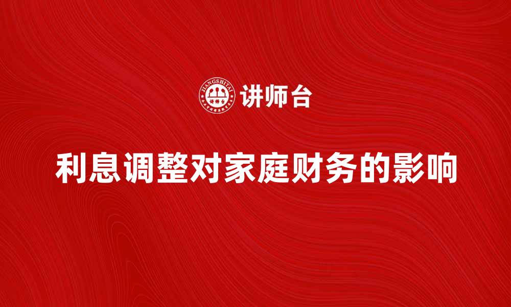 利息调整对家庭财务的影响