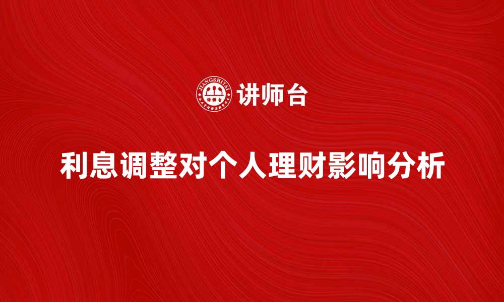 文章利息调整对个人理财的重要影响分析的缩略图